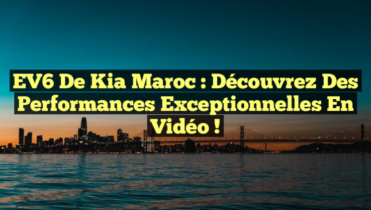 EV6 de Kia Maroc : Découvrez des Performances Exceptionnelles en Vidéo ! EV6 de Kia Maroc : Découvrez des Performances Exceptionnelles en Vidéo !