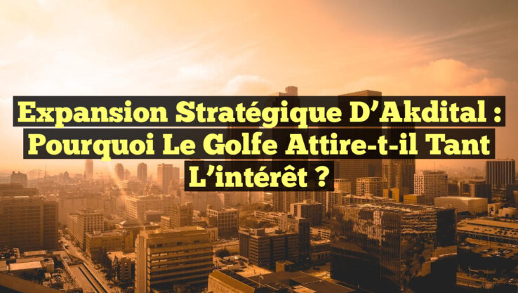 Expansion stratégique d’Akdital : Pourquoi le Golfe attire-t-il tant l’intérêt ?