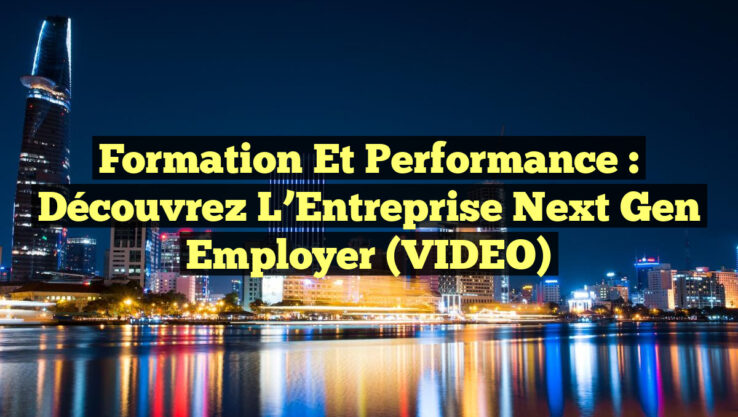 Formation et Performance : Découvrez l’Entreprise Next Gen Employer (VIDEO)