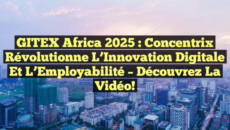 GITEX Africa 2025 : Concentrix Révolutionne l’Innovation Digitale et l’Employabilité – Découvrez la Vidéo!