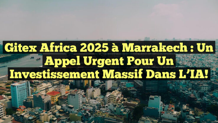 Gitex Africa 2025 à Marrakech : Un Appel Urgent pour un Investissement Massif dans l’IA!