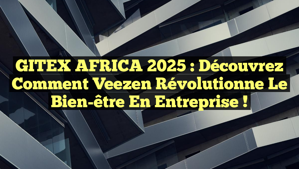 GITEX AFRICA 2025 : Découvrez comment Veezen révolutionne le bien-être en entreprise !