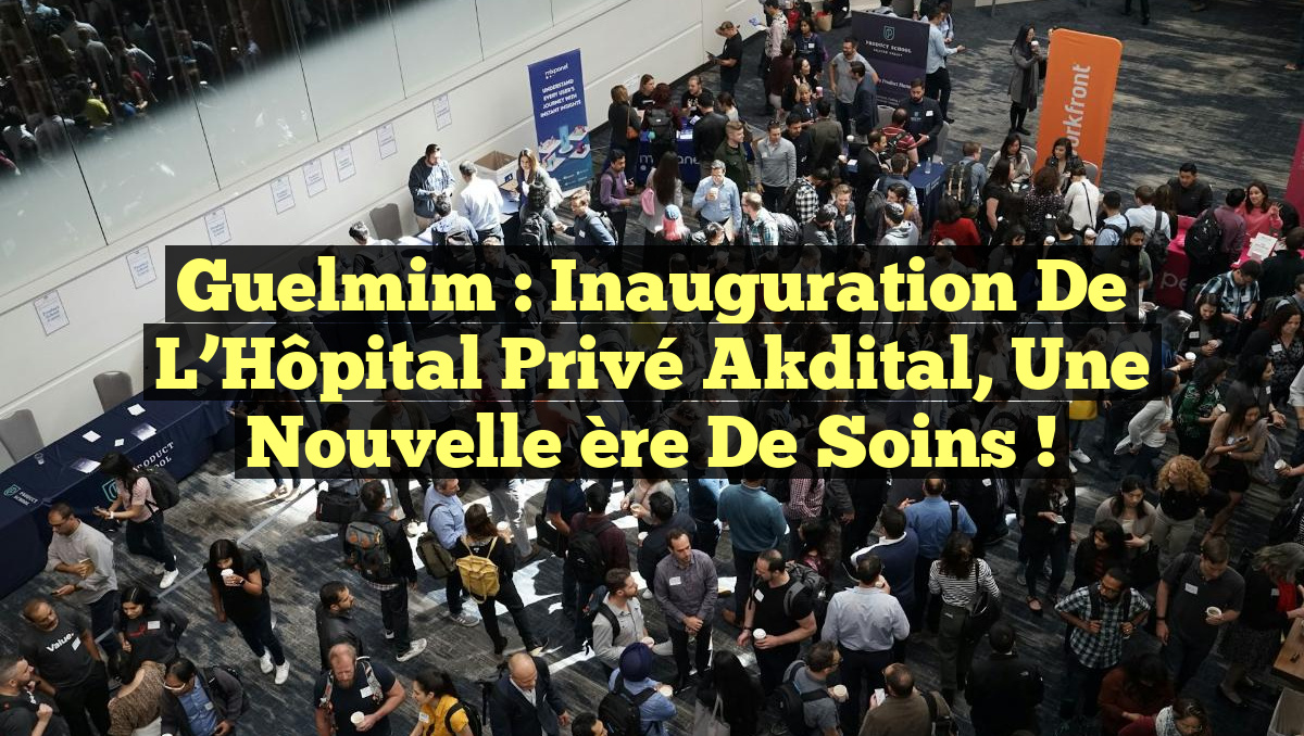 Guelmim : Inauguration de l&rsquo;Hôpital Privé Akdital, une nouvelle ère de soins !