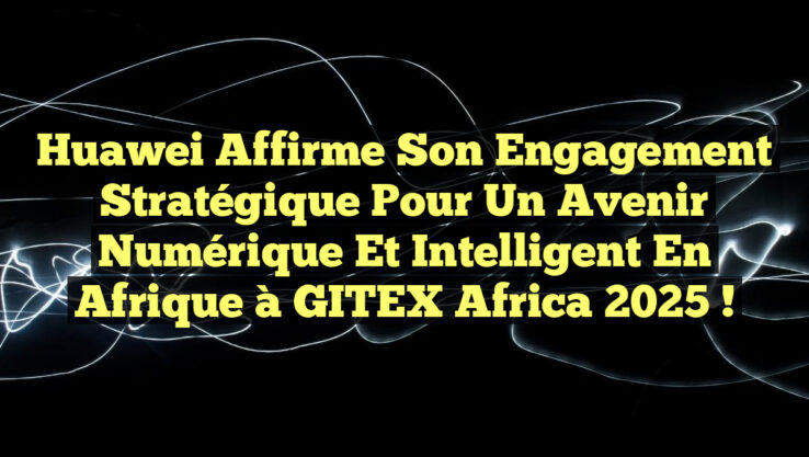 Huawei affirme son engagement stratégique pour un avenir numérique et intelligent en Afrique à GITEX Africa 2025 !