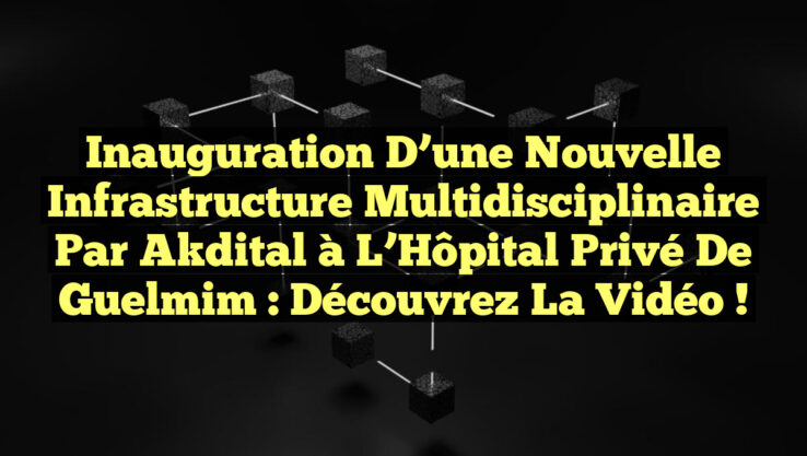 Inauguration d’une Nouvelle Infrastructure Multidisciplinaire par Akdital à l’Hôpital Privé de Guelmim : Découvrez la Vidéo ! Inauguration d’une Nouvelle Infrastructure Multidisciplinaire par Akdital à l’Hôpital Privé de Guelmim : Découvrez la Vidéo !