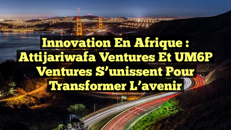 Innovation en Afrique : Attijariwafa Ventures et UM6P Ventures s’unissent pour transformer l’avenir