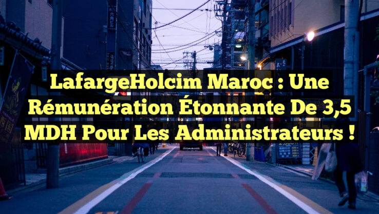 LafargeHolcim Maroc : Une Rémunération Étonnante de 3,5 MDH pour les Administrateurs !