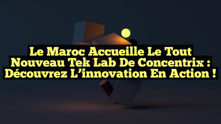 Le Maroc accueille le tout nouveau Tek Lab de Concentrix : découvrez l’innovation en action !
