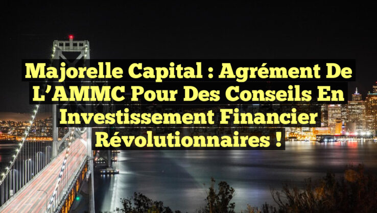 Majorelle Capital : Agrément de l’AMMC pour des Conseils en Investissement Financier Révolutionnaires !