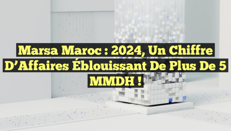 Marsa Maroc : 2024, un Chiffre d’Affaires Éblouissant de Plus de 5 MMDH !