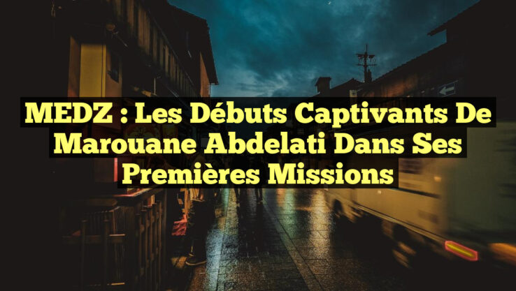 MEDZ : Les débuts captivants de Marouane Abdelati dans ses premières missions