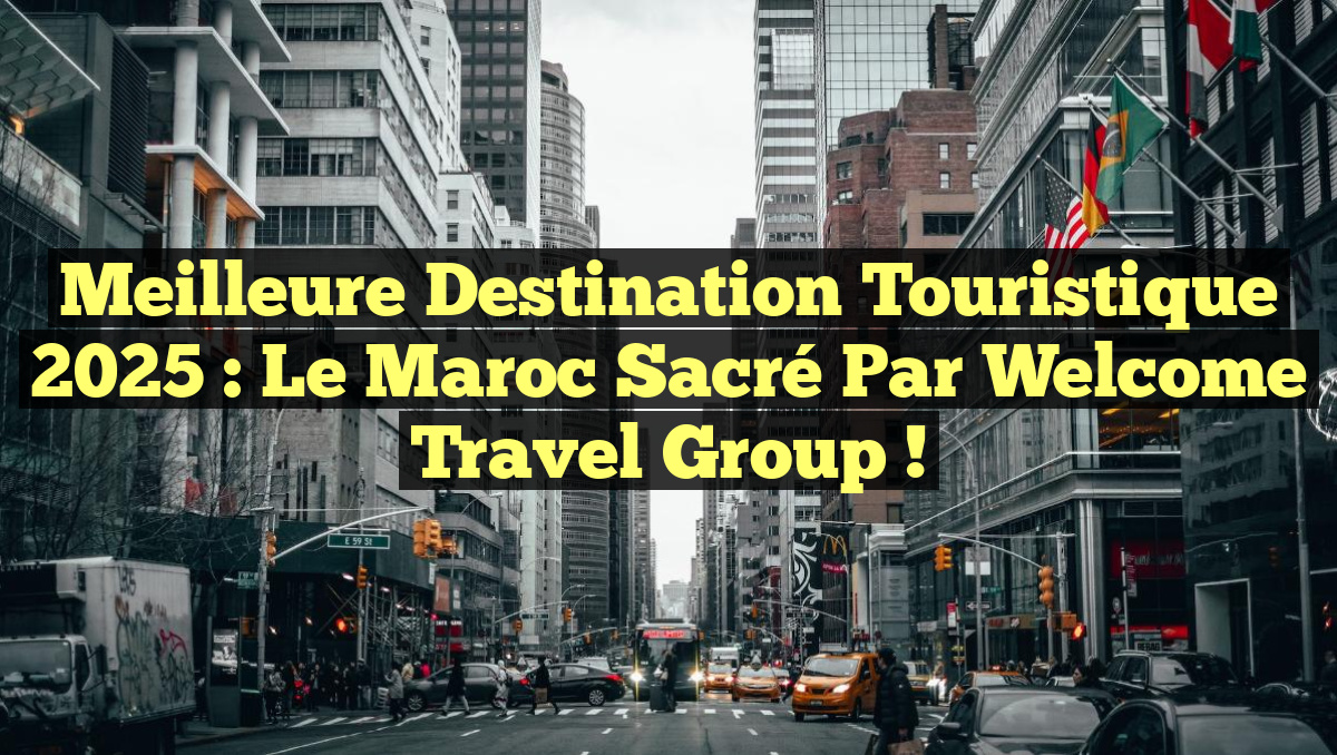 Meilleure Destination Touristique 2025 : Le Maroc sacré par Welcome Travel Group !
