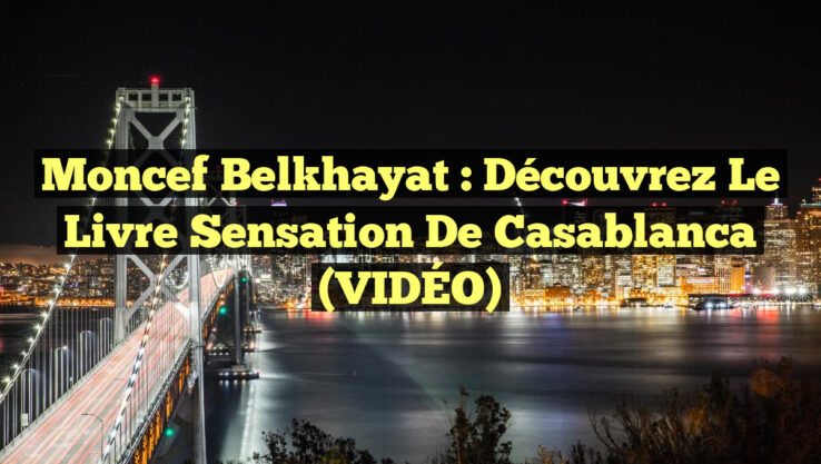 Moncef Belkhayat : Découvrez le livre sensation de Casablanca (VIDÉO)