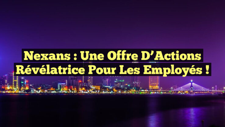 Nexans : Une Offre d’Actions Révélatrice pour les Employés !