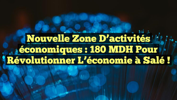 Nouvelle zone d’activités économiques : 180 MDH pour révolutionner l’économie à Salé !