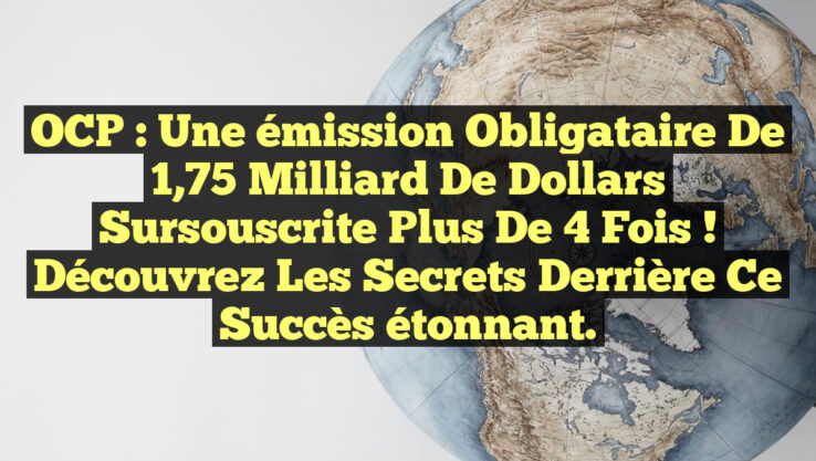OCP : Une émission obligataire de 1,75 milliard de dollars sursouscrite plus de 4 fois ! Découvrez les secrets derrière ce succès étonnant.