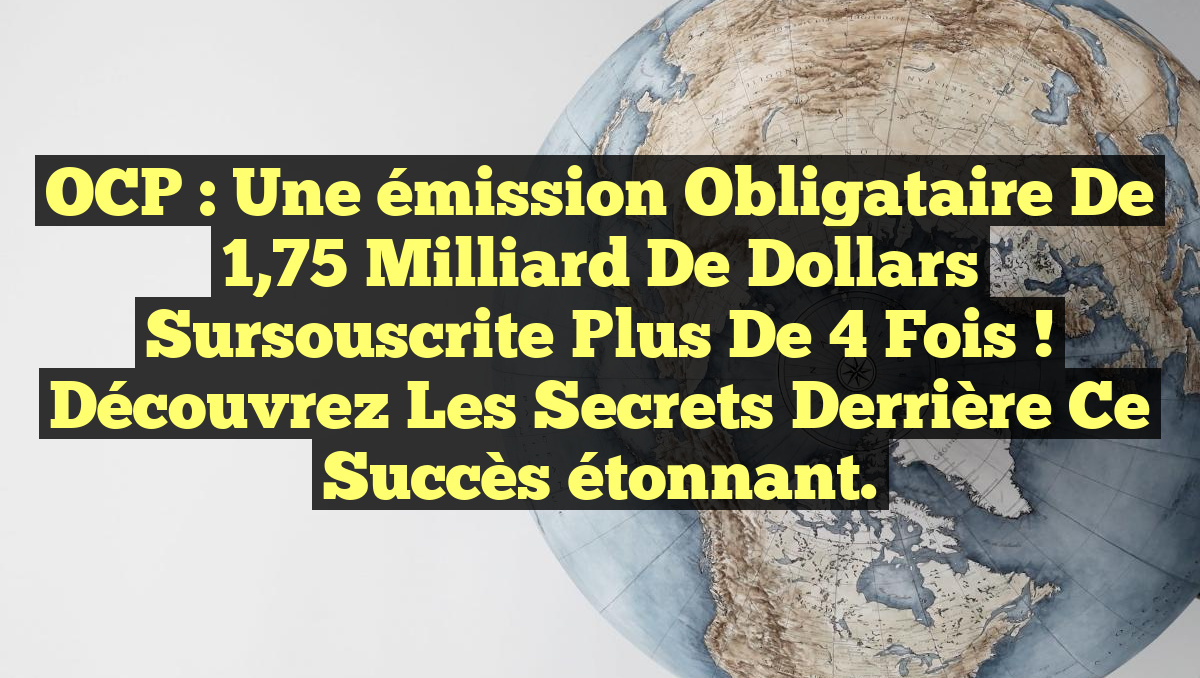 OCP : Une émission obligataire de 1,75 milliard de dollars sursouscrite plus de 4 fois ! Découvrez les secrets derrière ce succès étonnant.