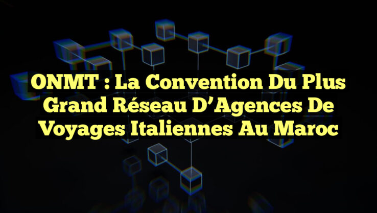 ONMT : La Convention du Plus Grand Réseau d’Agences de Voyages Italiennes au Maroc