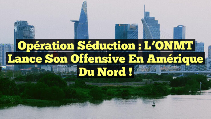 Opération Séduction : L’ONMT Lance son Offensive en Amérique du Nord ! Opération Séduction : L’ONMT Lance son Offensive en Amérique du Nord !