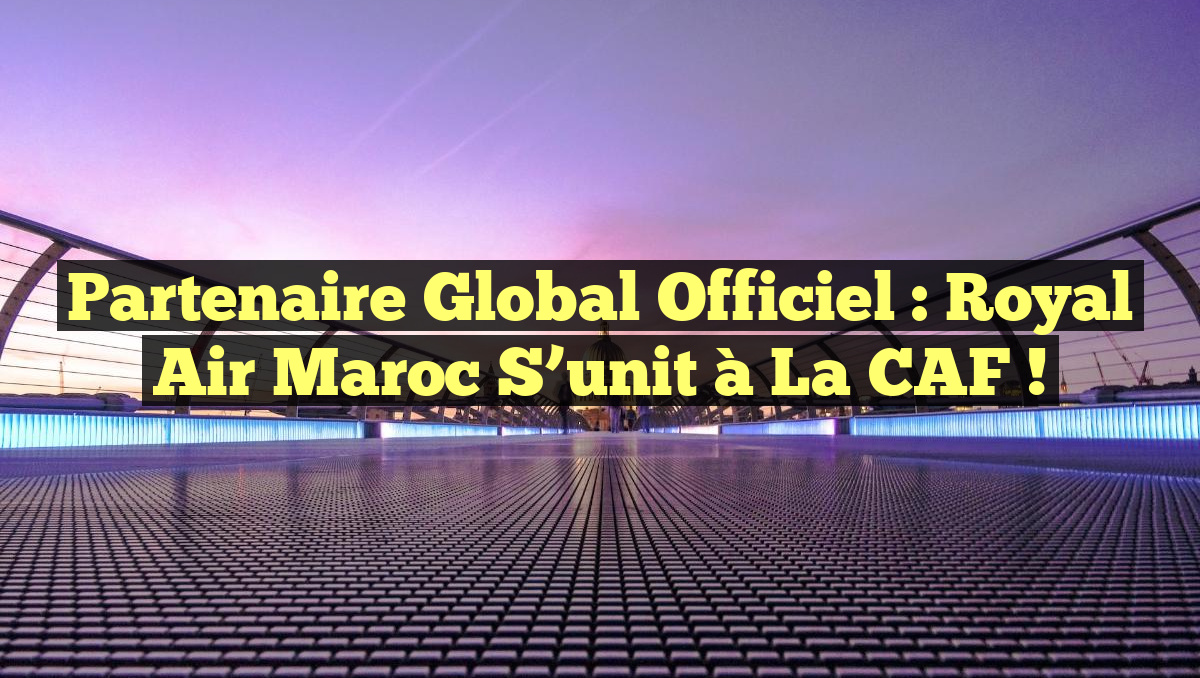 Partenaire Global Officiel : Royal Air Maroc s&rsquo;unit à la CAF !