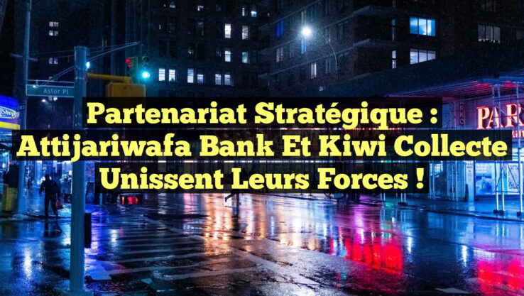 Partenariat Stratégique : Attijariwafa Bank et Kiwi Collecte Unissent leurs Forces !