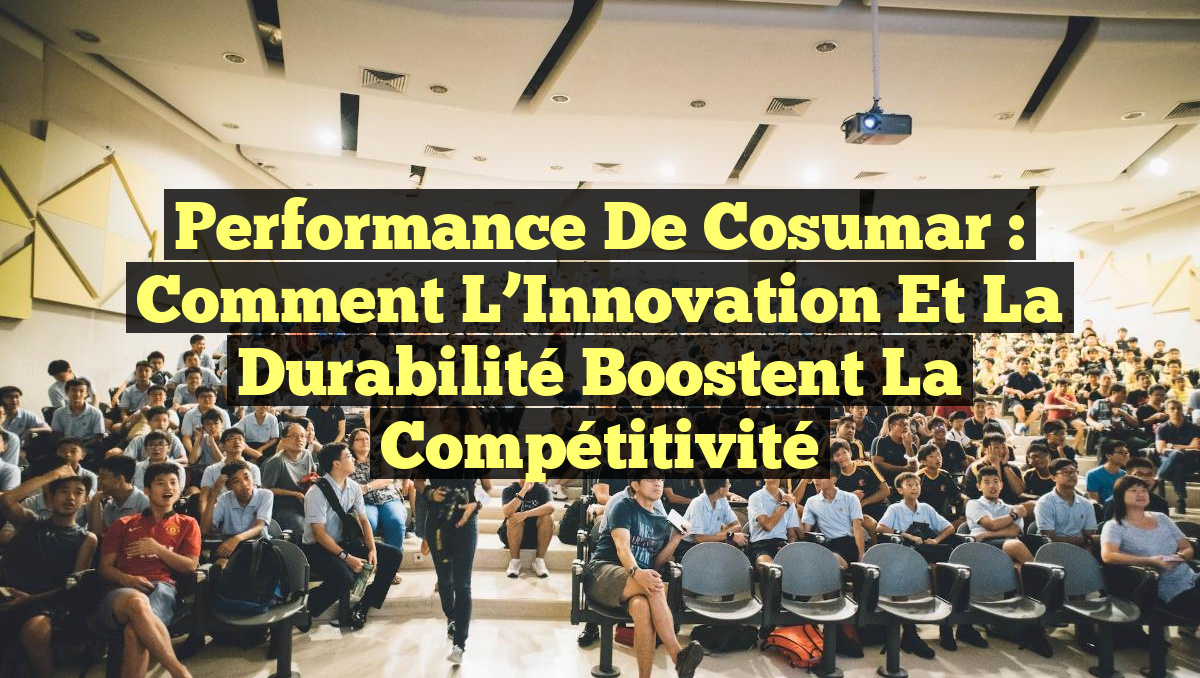 Performance de Cosumar : Comment l&rsquo;Innovation et la Durabilité Boostent la Compétitivité