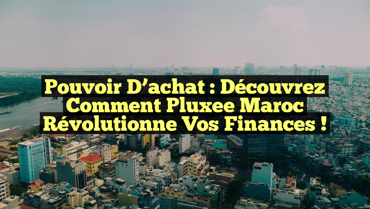 Pouvoir d’achat : Découvrez comment Pluxee Maroc révolutionne vos finances !