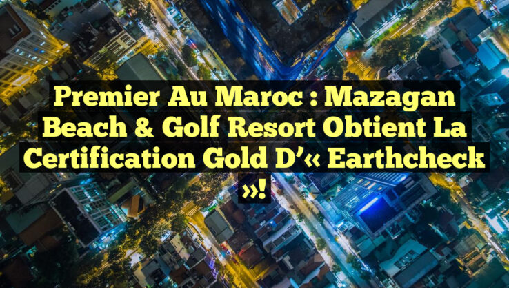 Premier au Maroc : Mazagan Beach & Golf Resort obtient la certification Gold d’« Earthcheck »! Premier au Maroc : Mazagan Beach & Golf Resort obtient la certification Gold d’« Earthcheck »!