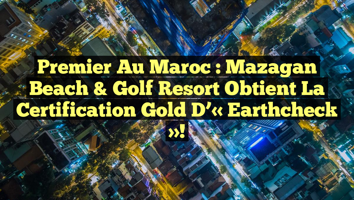 Premier au Maroc : Mazagan Beach & Golf Resort obtient la certification Gold d&rsquo;« Earthcheck »!