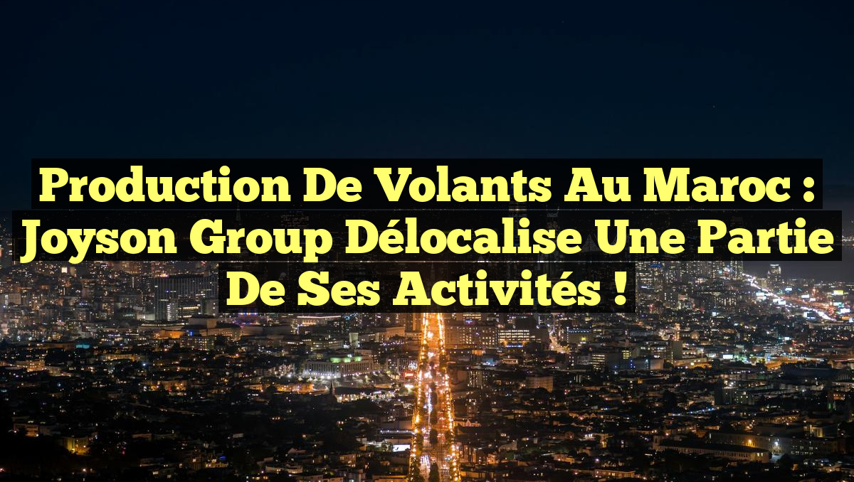 Production de Volants au Maroc : Joyson Group Délocalise une Partie de ses Activités !