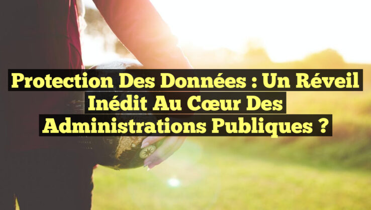 Protection des Données : Un Réveil Inédit au Cœur des Administrations Publiques ?