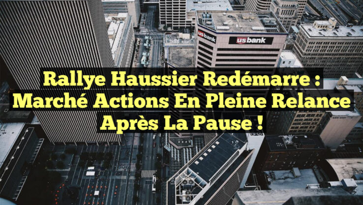 Rallye Haussier Redémarre : Marché Actions en Pleine Relance Après la Pause ! Rallye Haussier Redémarre : Marché Actions en Pleine Relance Après la Pause !