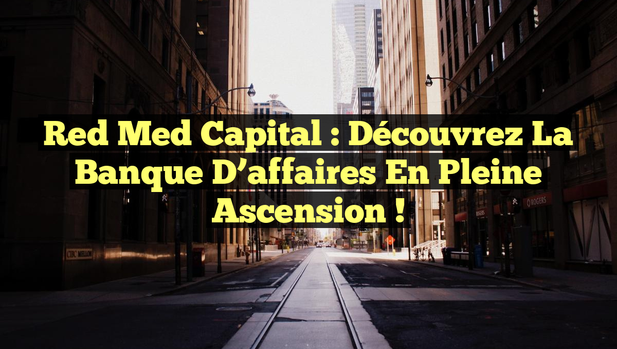 Red Med Capital : Découvrez la banque d’affaires en pleine ascension !