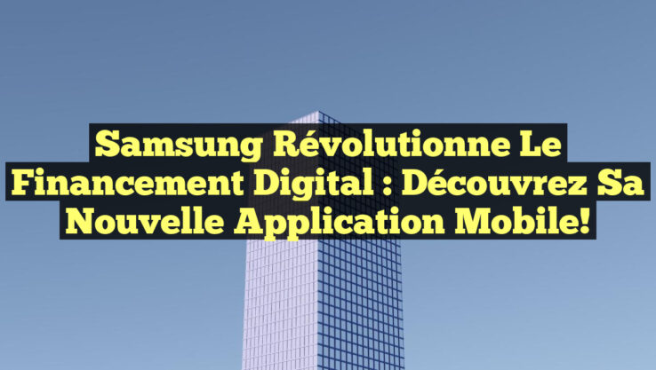 Samsung Révolutionne le Financement Digital : Découvrez sa Nouvelle Application Mobile!