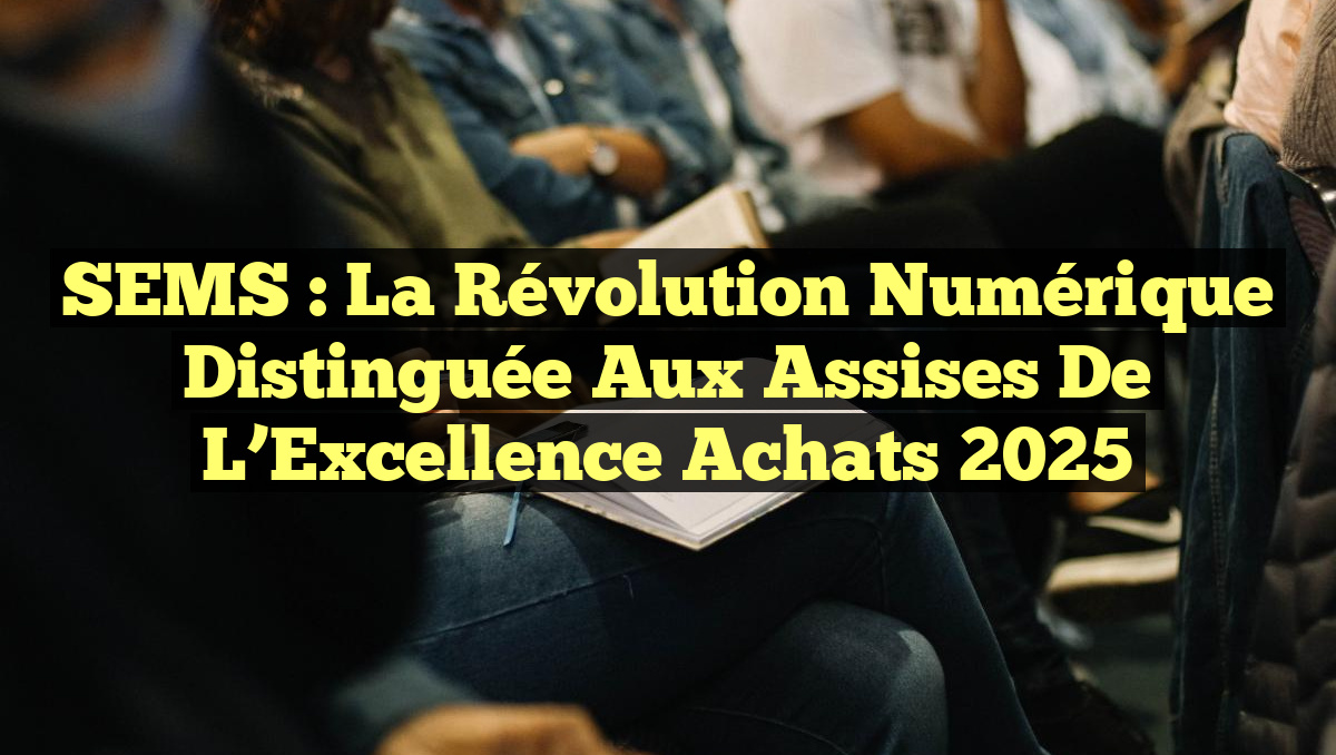 SEMS : La Révolution Numérique Distinguée aux Assises de l’Excellence Achats 2025