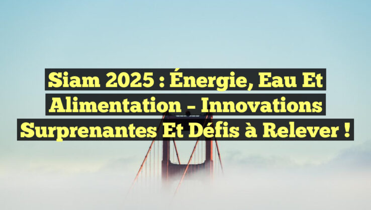 Siam 2025 : Énergie, Eau et Alimentation – Innovations surprenantes et défis à relever !