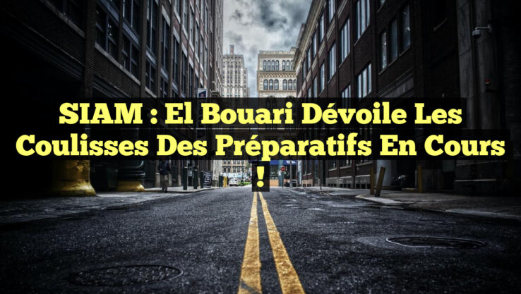 SIAM : El Bouari dévoile les coulisses des préparatifs en cours !