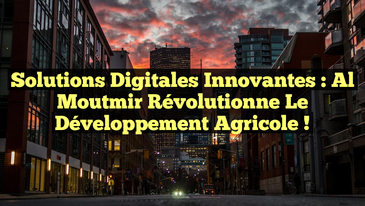 Solutions digitales innovantes : Al Moutmir révolutionne le développement agricole !