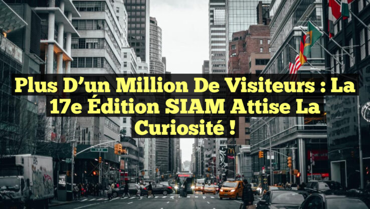 Plus d’un Million de Visiteurs : La 17e Édition SIAM Attise la Curiosité !