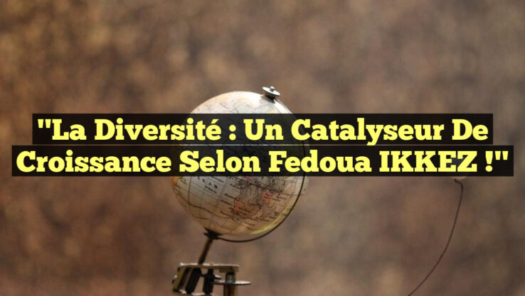 "La diversité : un catalyseur de croissance selon Fedoua IKKEZ !"