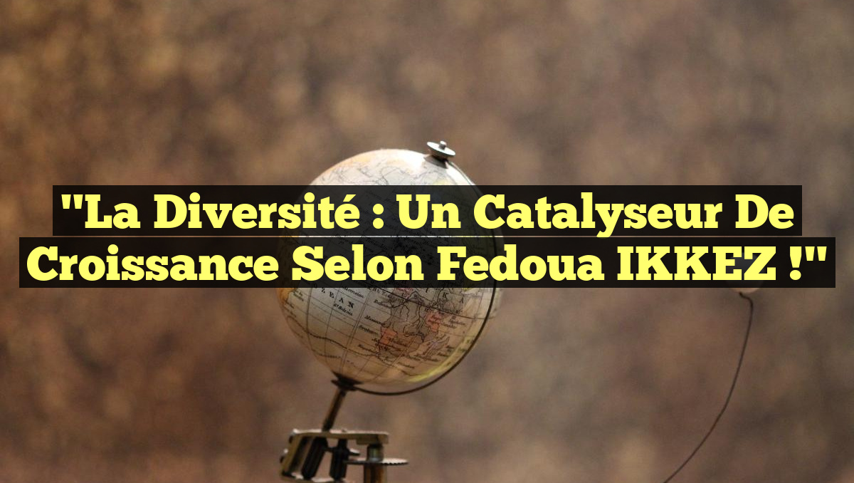 "La diversité : un catalyseur de croissance selon Fedoua IKKEZ !"