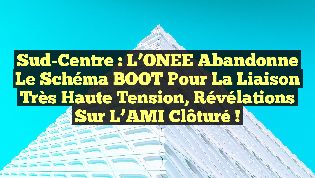 Sud-Centre : L&rsquo;ONEE abandonne le schéma BOOT pour la liaison très haute tension, révélations sur l&rsquo;AMI clôturé !