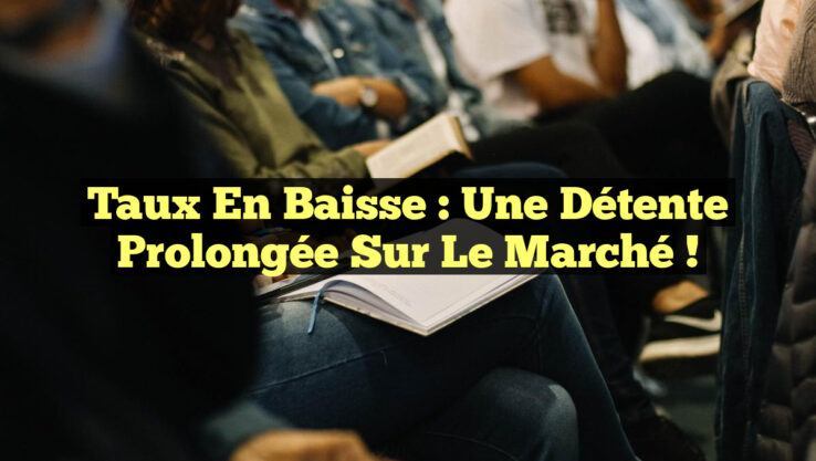 Taux en Baisse : Une Détente Prolongée sur le Marché ! Taux en Baisse : Une Détente Prolongée sur le Marché !