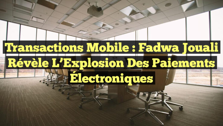 Transactions Mobile : Fadwa Jouali Révèle l’Explosion des Paiements Électroniques