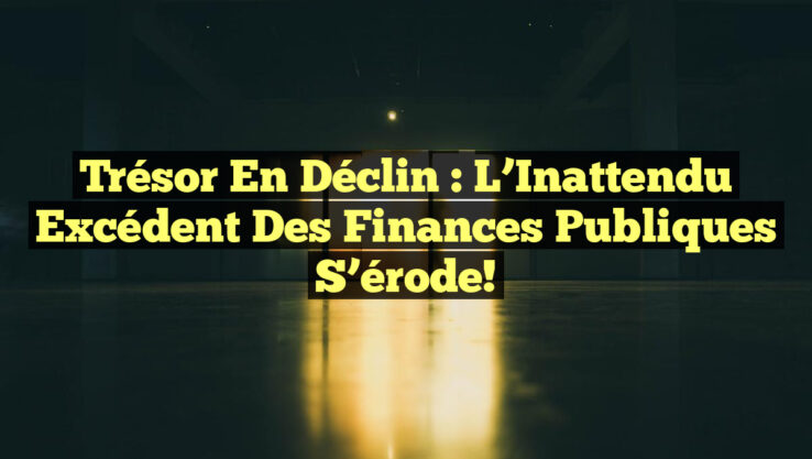 Trésor en Déclin : L’Inattendu Excédent des Finances Publiques S’érode!