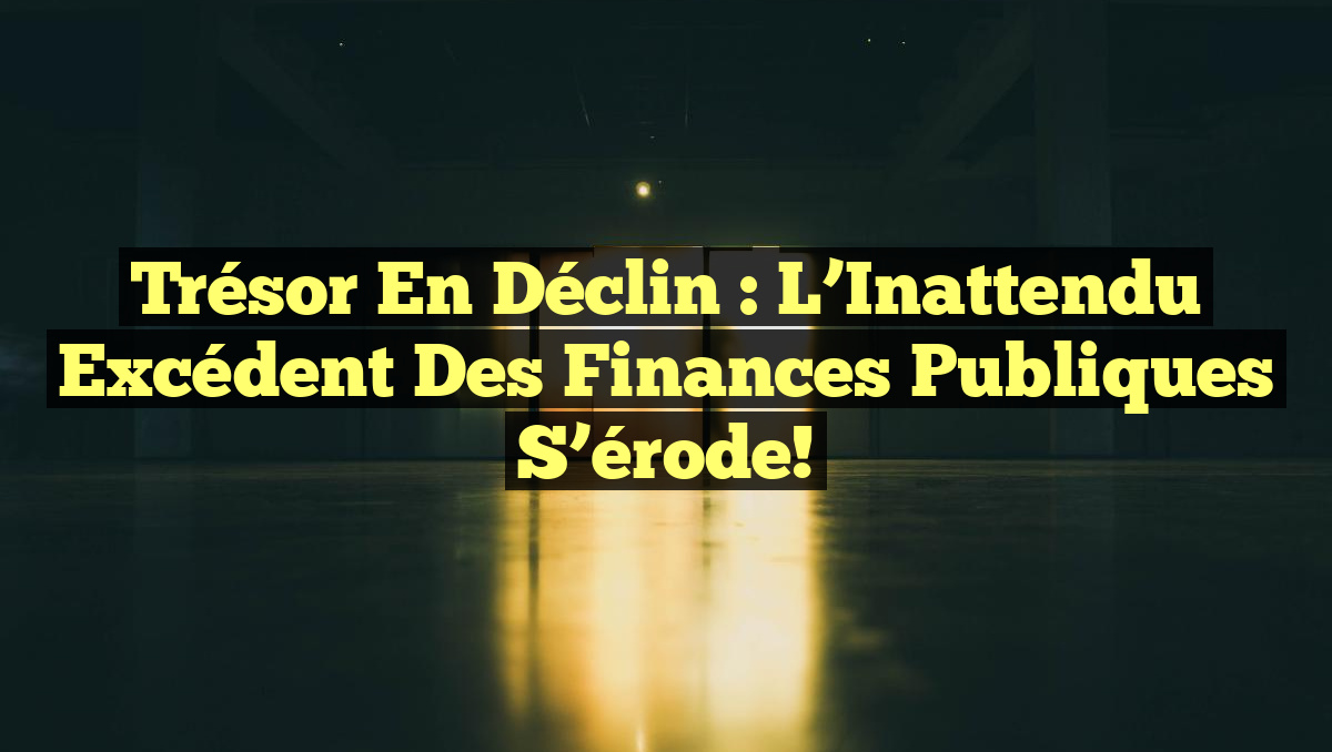 Trésor en Déclin : L&rsquo;Inattendu Excédent des Finances Publiques S&rsquo;érode!