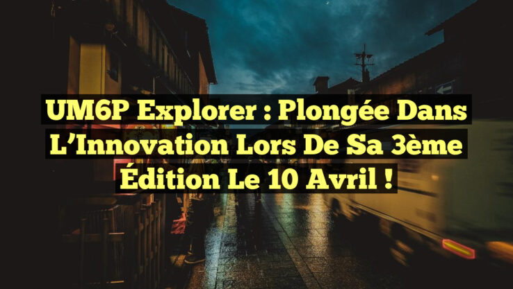 UM6P Explorer : Plongée dans l’Innovation lors de sa 3ème Édition le 10 Avril !