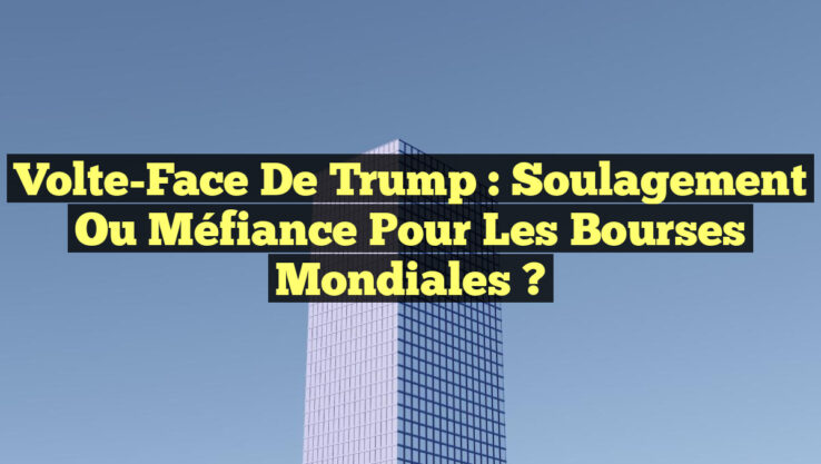 Volte-Face de Trump : Soulagement ou Méfiance pour les Bourses Mondiales ?