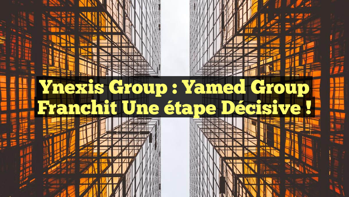 Ynexis Group : Yamed Group franchit une étape décisive !
