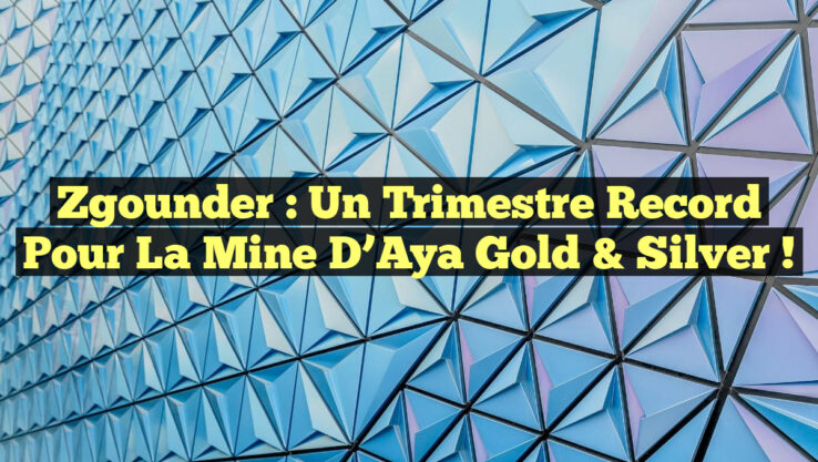 Zgounder : un trimestre record pour la mine d’Aya Gold & Silver !